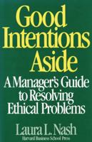 Good Intentions Aside: A Manager's Guide to Resolving Ethical Problems 0875842259 Book Cover