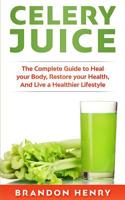 Celery Juice: The Complete Guide to Heal your Body, Restore your Health, and Live a Healthier Lifestyle 1092821430 Book Cover