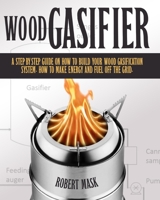 Wood Gasifier: A STEP-BY-STEP GUIDE ON HOW TO BUILD YOUR WOOD GASIFICATION SYSTEM. HOW TO MAKE ENERGY AND FUEL OFF THE GRID. B0933L18PL Book Cover