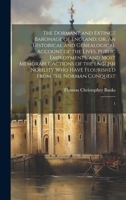 The Dormant and Extinct Baronage of England; or, An Historical and Genealogical Account of the Lives, Public Employments, and Most Memorable Actions ... Have Flourished From the Norman Conquest: 1 1019966505 Book Cover