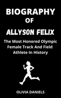 BIOGRAPHY OF ALLYSON FELIX: The Most Honored Olympic Female Track And Field Athlete In History B09C2VS7X3 Book Cover