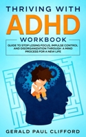 Thriving With ADHD Workbook: Guide to Stop Losing Focus, Impulse Control and Disorganization Through a Mind Process for a New Life null Book Cover