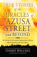 True Stories of the Miracles of Azusa Street and Beyond: Re-live One of The Greastest Outpourings in History that is Breaking Loose Once Again 0768403510 Book Cover