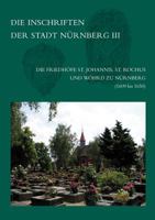 Die Inschriften Der Friedhofe St. Johannis, St. Rochus Und Wohrd Zu Nurnberg (1609-1650): Teilband III: (1609 Bis 1650). Nachtrage Und Berichtigungen 3895009539 Book Cover