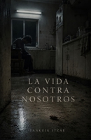 La Vida Contra Nosotros: Libros en español : Transgresores, Mexicanos, Antologías, Existencialismo, Controversiales. (Spanish Edition) B0G38K8PF7 Book Cover