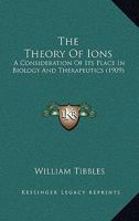 The Theory of Ions: A Consideration of Its Place in Biology and Therapeutics 1120205824 Book Cover
