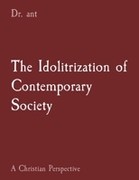 The Idolitrization of Contemporary Society: A Christian Perspective 108820483X Book Cover