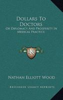 Dollars To Doctors: Or Diplomacy And Prosperity In Medical Practice 0548295379 Book Cover