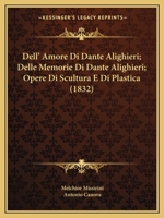 Dell' Amore Di Dante Alighieri; Delle Memorie Di Dante Alighieri; Opere Di Scultura E Di Plastica (1832) 1160858810 Book Cover