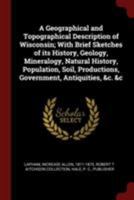 A geographical and topographical description of Wisconsin; with brief sketches of its history, geology, mineralogy, natural history, population, soil, productions, government, antiquities, &c. &c 1017214832 Book Cover