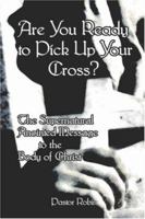 Are You Ready to Pick Up Your Cross?: The Supernatural Anointed Message To The Body of Christ 1413779670 Book Cover