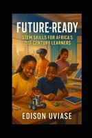 FUTURE-READY: STEM Skills for Africa's 21st Century Learners (The AfriVision Edutech Series: Transforming African Education Through Innovation) B0FJ829Y7P Book Cover