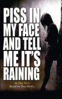 Piss in My Face and Tell Me It's Raining 1940831024 Book Cover