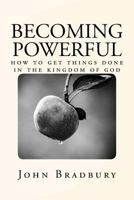 Becoming Powerful: How to Get Things Done in the Kingdom of God 1535328592 Book Cover