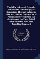 The Bible in Ireland; Ireland's welcome to the stranger, or Excursions through Ireland in 1844 and 1845 for the purpose of personally investigating ... with an introd. by Alfred Tresidder Sheppard 1376827859 Book Cover