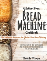 Gluten-Free Bread machine Cookbook: The Ultimate Resource for Gluten-Free Bread Baking, Essential Gluten-Free Flours Guide and Delicious Easy-to-Follow Recipes for Any Bread Maker 1801589712 Book Cover