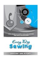 Every Day Sewing: Save Money by Doing Your Own Repairs and Basic Alterations 1502920867 Book Cover