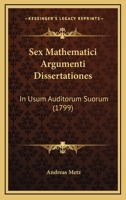 Sex Mathematici Argumenti Dissertationes: In Usum Auditorum Suorum (1799) 1165839741 Book Cover