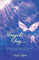 Angels Say...: As Channeled and Compiled by an Angel on Earth for the Good of All 1452586195 Book Cover