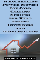 Wholesaling Power Moves: Top Cold Calling Scripts for Real Estate Investors and Wholesalers B0CW3VBHMM Book Cover