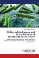 Biofilm related genes and the adherence of Escherichia coli O157:H7: Exploring the contribution of genes involved in biofilm formation to adherence of E.coli O157:H7 to epithelial cells 3659552259 Book Cover