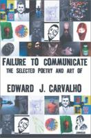 Failure to Communicate: The Selected Poetry and Art of Edward J. Carvalho 0595261671 Book Cover