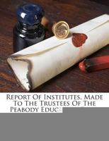 Report Of Institutes, Made To The Trustees Of The Peabody Education Fund 1246897199 Book Cover