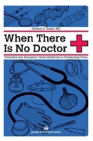 When There Is No Doctor: Preventive and Emergency Healthcare in Uncertain Times 1934170119 Book Cover