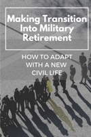 Making Transition Into Military Retirement: How To Adapt With A New Civil Life: Military Families B09C3SNKKF Book Cover