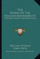 The Works Of The English Reformers V3: William Tyndale And John Frith 1163122130 Book Cover