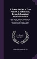 A Brave Soldier, a True Patriot, a Noble Man, Defended Against Partisan Malice: Reply of Hon. Reverdy Johnson to the Paper Which Judge-Advocate Holt Furnished to the President, Urging General Porter's 1275868096 Book Cover