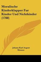Moralische Kinderklapper Fur Kinder Und Nichtkinder (1788) 1120008204 Book Cover