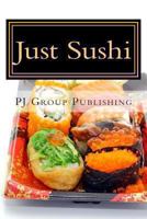 Just Sushi: A Collection of Simple Sushi Recipes 148957882X Book Cover