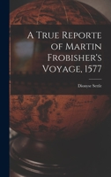 A True Reporte of Martin Frobisher's Voyage, 1577 B0BPQ5MC9C Book Cover