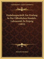 Einladungsschrift zur Prüfung in der Öffentlichen Handels-Lehranstalt zu Leipzig 1120656389 Book Cover