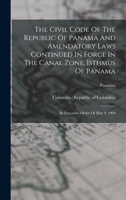 The Civil Code Of The Republic Of Panama And Amendatory Laws Continued In Force In The Canal Zone, Isthmus Of Panama: By Executive Order Of May 9, 1904 1018719180 Book Cover