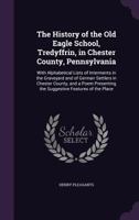 The History of the Old Eagle School, Tredyffrin, in Chester County, Pennsylvania: With Alphabetical Lists of Interments in the Graveyard and of German Settlers in Chester County, and a Poem Presenting 1110910266 Book Cover