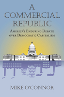 A Commercial Republic: America's Enduring Debate Over Democratic Capitalism 0700619712 Book Cover