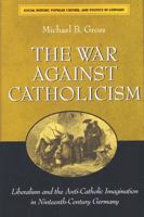 The War against Catholicism: Liberalism and the Anti-Catholic Imagination in Nineteenth-Century Germany (Social History, Popular Culture, and Politics in Germany) 0472031309 Book Cover