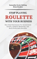Stop Playing Roulette with Your Business: How Small Businesses Fix Inconsistent Growth, Simplify Marketing, and Build Predictable Revenue B0GZXBKD8V Book Cover
