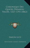 Chronique Des Quatre Premiers Valois (1327-1393) (Classic Reprint) 1016704658 Book Cover