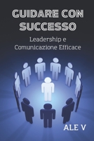 Guidare Con Successo: Leadership E Comunicazione Efficace B0C7DXM9XB Book Cover