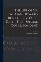 The Life of Sir William Howard Russell, C. V. O., LL. D., the First Special Correspondent 101625461X Book Cover