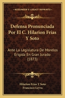Defensa Pronunciada Por El C. Hilarion Frias Y Soto: Ante La Legislatura De Morelos Erigida En Gran Jurado (1873) 1160857458 Book Cover