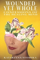 Wounded Yet Whole: Confessions of The Healing Mind B0D7H13KCR Book Cover