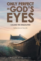 Only Perfect in God's Eyes: Calling the Unqualified: Reflections of My Life B0BSZC7Q4J Book Cover
