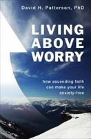 Living Above Worry : How ascending faith can make your life anxiety-free 1613461178 Book Cover