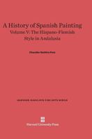 A History of Spanish Painting, Volume V, The Hispano-Flemish Style in Andalusia 0674427904 Book Cover