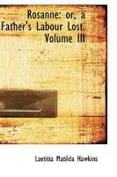 Rosanne: Or, a Father's Labour Lost, Volume 3 1013459407 Book Cover