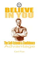 Believe in You: The Self-Esteem & Confidence Advantage: Your Path to Lasting Self-Esteem & Confidence: 9 Proven Principles to Conquer Fear, Unleash ... Empowered Life & Actionable Growth Series) B0DRBMWTWW Book Cover